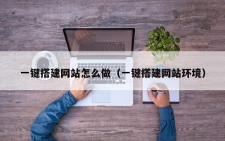 无棣一键搭建网站怎么做（一键搭建网站环境）