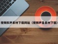 无棣视频拟声素材下载网站（视频声音素材下载）
