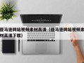 无棣亚马逊网站视频素材高清（亚马逊网站视频素材高清下载）