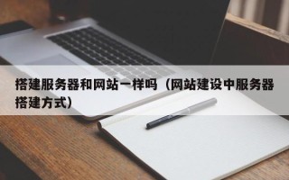 无棣搭建服务器和网站一样吗（网站建设中服务器搭建方式）
