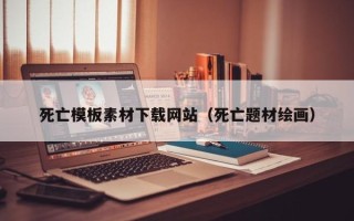 无棣死亡模板素材下载网站（死亡题材绘画）