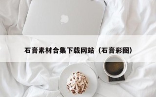 无棣石膏素材合集下载网站（石膏彩图）