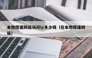 无棣本地搭建网站访问ip多少钱（在本地搭建网站）