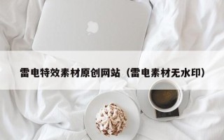 无棣雷电特效素材原创网站（雷电素材无水印）