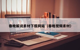 无棣春晚解说素材下载网站（春晚视频素材）