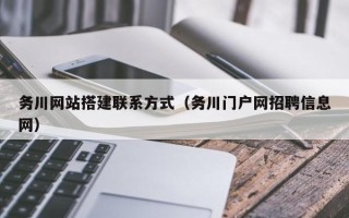 无棣务川网站搭建联系方式（务川门户网招聘信息网）