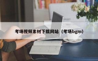无棣考场视频素材下载网站（考场bgm）