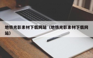 无棣地铁光影素材下载网站（地铁光影素材下载网站）