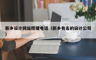 无棣新乡设计网站搭建电话（新乡有名的设计公司）