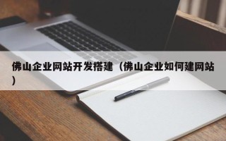 无棣佛山企业网站开发搭建（佛山企业如何建网站）