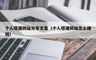 无棣个人搭建网站分享文案（个人搭建网站怎么赚钱）
