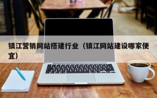 无棣镇江营销网站搭建行业（镇江网站建设哪家便宜）