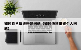 无棣如何自己快速搭建网站（如何快速搭建个人网站）